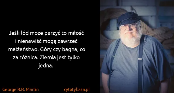George R.R. Martin: Jeśli lód może parzyć to miłość i nienawiść mogą zawrzeć...