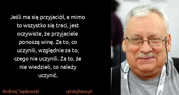 Andrzej Sapkowski: Jeśli ma się przyjaciół, a mimo to wszystko się traci,...