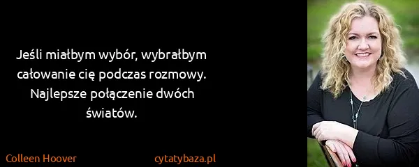 Colleen Hoover: Jeśli miałbym wybór, wybrałbym całowanie cię podczas...