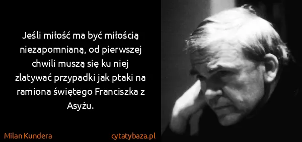 Milan Kundera: Jeśli miłość ma być miłością niezapomnianą, od pierwszej...