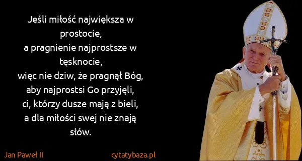 Jan Paweł II: Jeśli miłość największa w prostocie,
a pragnienie...