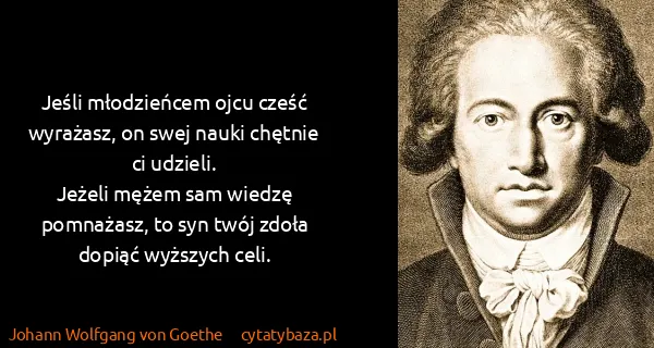 Johann Wolfgang von Goethe: Jeśli młodzieńcem ojcu cześć wyrażasz, on swej nauki...