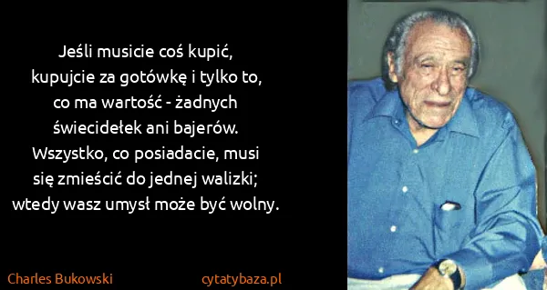 Charles Bukowski: Jeśli musicie coś kupić, kupujcie za gotówkę i tylko to,...