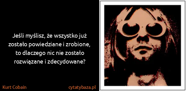 Kurt Cobain: Jeśli myślisz, że wszystko już zostało powiedziane i...