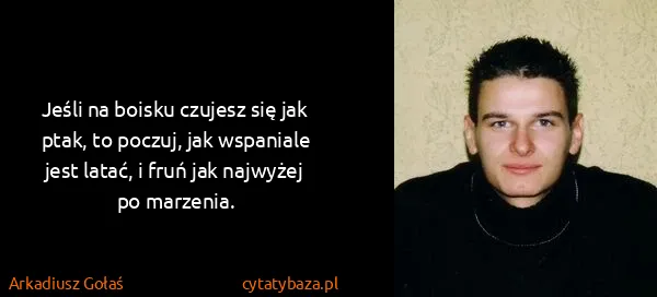 Arkadiusz Gołaś: Jeśli na boisku czujesz się jak ptak, to poczuj, jak...