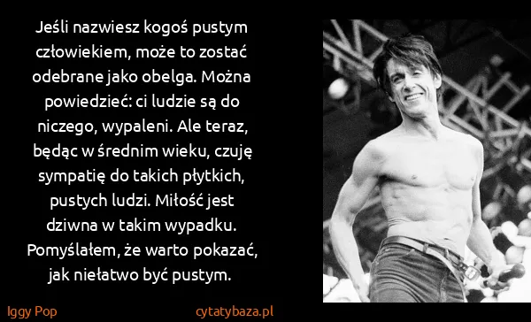 Iggy Pop: Jeśli nazwiesz kogoś pustym człowiekiem, może to zostać... Iggy Pop: Jeśli nazwiesz kogoś pustym człowiekiem, może to zostać...