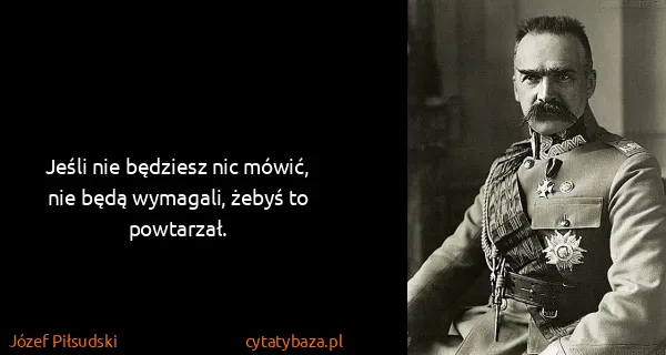 Józef Piłsudski: Jeśli nie będziesz nic mówić, nie będą wymagali, żebyś...