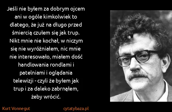 Kurt Vonnegut: Jeśli nie byłem za dobrym ojcem ani w ogóle kimkolwiek...