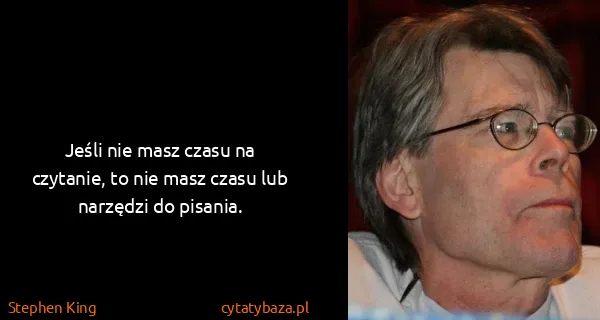 Stephen King: Jeśli nie masz czasu na czytanie, to nie masz czasu lub...