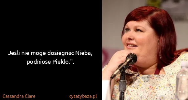 Cassandra Clare: Jesli nie moge dosiegnac Nieba, podniose Pieklo.".