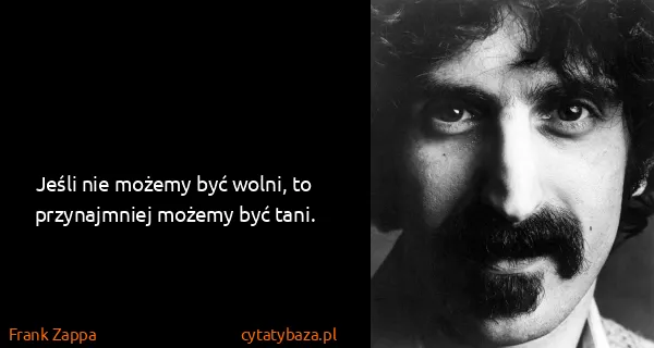 Frank Zappa: Jeśli nie możemy być wolni, to przynajmniej możemy być...
