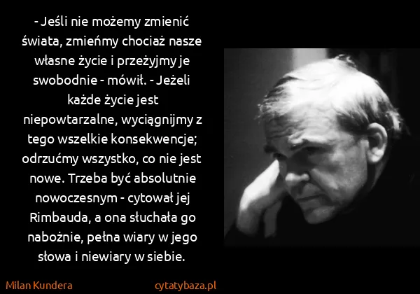 Milan Kundera: - Jeśli nie możemy zmienić świata, zmieńmy chociaż nasze...