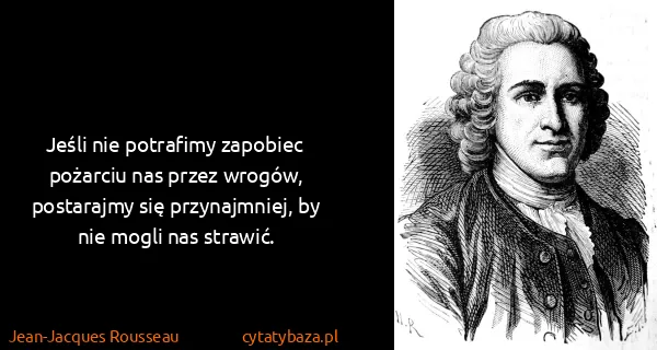 Jean-Jacques Rousseau: Jeśli nie potrafimy zapobiec pożarciu nas przez wrogów,...