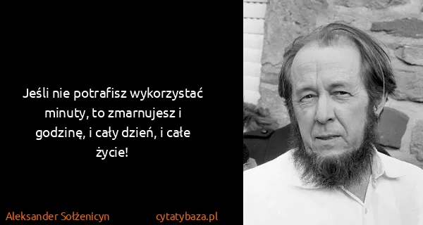 Aleksander Sołżenicyn: Jeśli nie potrafisz wykorzystać minuty, to zmarnujesz i...