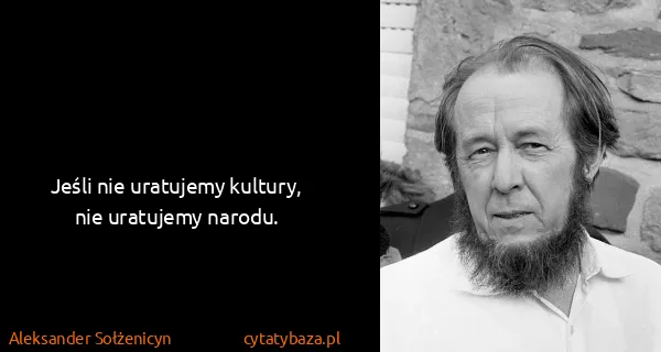 Aleksander Sołżenicyn: Jeśli nie uratujemy kultury, nie uratujemy narodu.