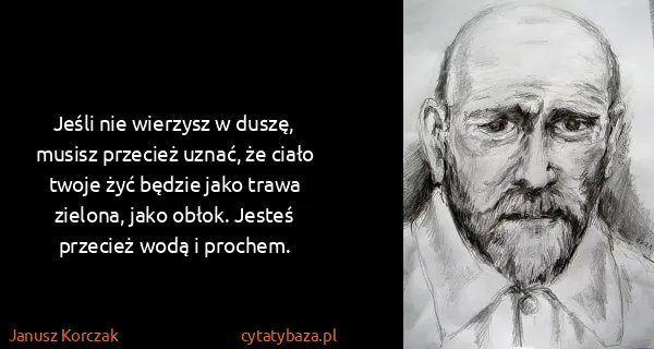Janusz Korczak: Jeśli nie wierzysz w duszę, musisz przecież uznać, że...