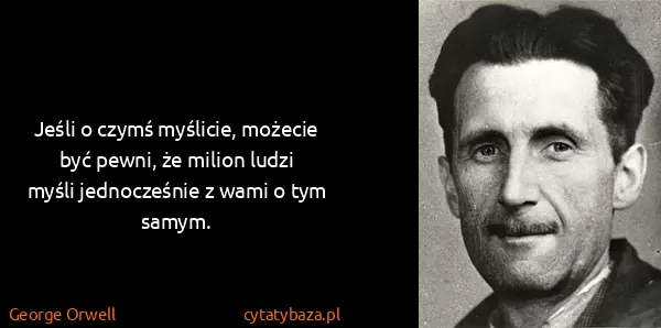 George Orwell: Jeśli o czymś myślicie, możecie być pewni, że milion...