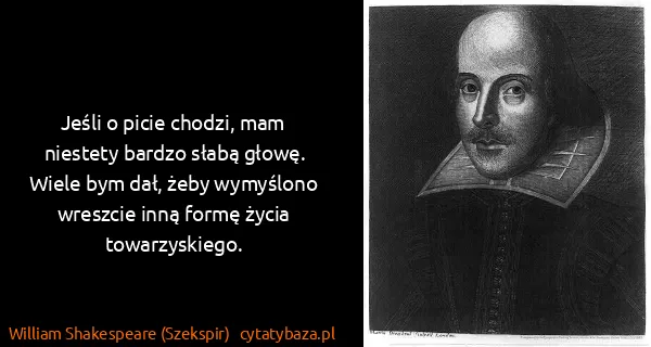 William Shakespeare (Szekspir): Jeśli o picie chodzi, mam niestety bardzo słabą głowę....