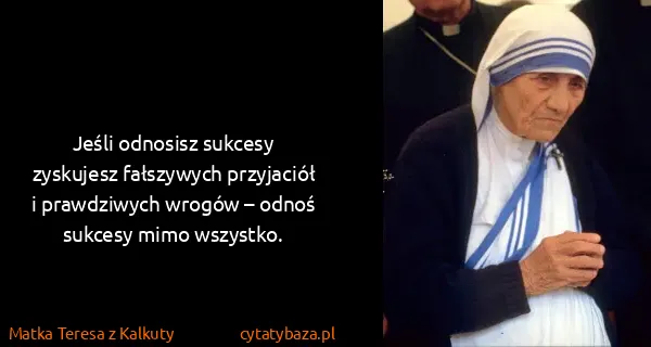 Matka Teresa z Kalkuty: Jeśli odnosisz sukcesy zyskujesz fałszywych przyjaciół i...