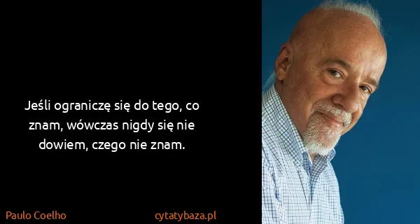 Paulo Coelho: Jeśli ograniczę się do tego, co znam, wówczas nigdy się...