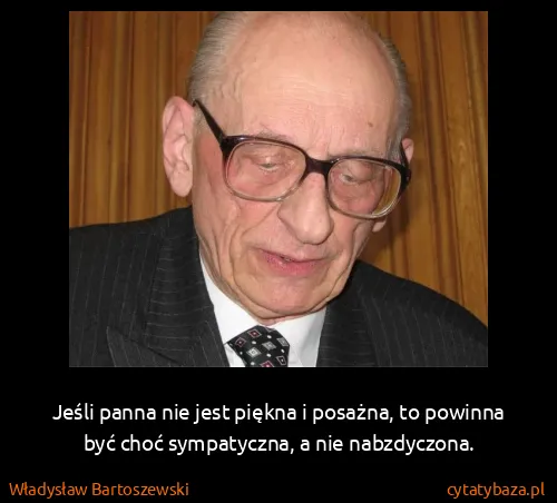 Władysław Bartoszewski: Jeśli panna nie jest piękna i posażna, to powinna być...