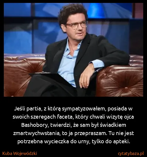 Kuba Wojewódzki: Jeśli partia, z którą sympatyzowałem, posiada w swoich...