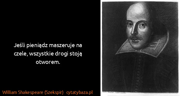 William Shakespeare (Szekspir): Jeśli pieniądz maszeruje na czele, wszystkie drogi stoją...