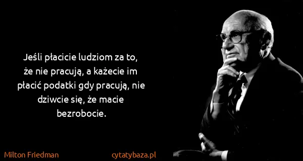 Milton Friedman: Jeśli płacicie ludziom za to, że nie pracują, a każecie...