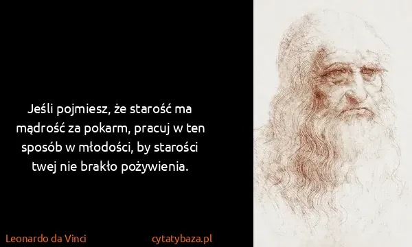Leonardo da Vinci: Jeśli pojmiesz, że starość ma mądrość za pokarm, pracuj...