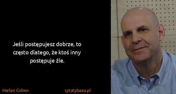 Harlan Coben: Jeśli postępujesz dobrze, to często dlatego, że ktoś...