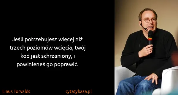 Linus Torvalds: Jeśli potrzebujesz więcej niż trzech poziomów wcięcia,...