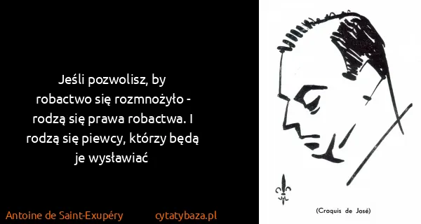 Antoine de Saint-Exupéry: Jeśli poz­wo­lisz, by ro­bac­two się roz­mnożyło - rodzą...