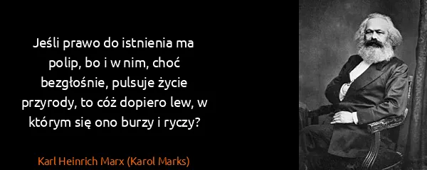 Karl Heinrich Marx (Karol Marks): Jeśli prawo do istnienia ma polip, bo i w nim, choć...