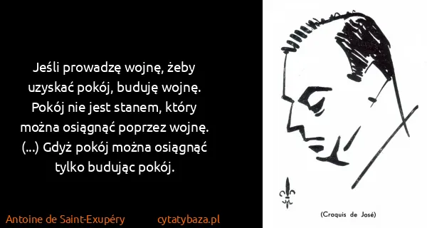 Antoine de Saint-Exupéry: Jeśli prowadzę wojnę, żeby uzyskać pokój, buduję wojnę....