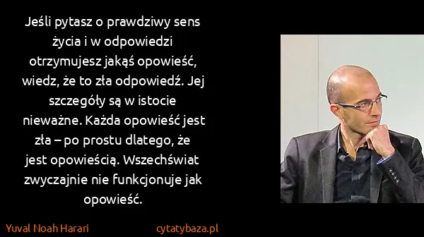 Yuval Noah Harari: Jeśli pytasz o prawdziwy sens życia i w odpowiedzi...