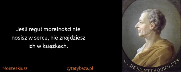 Monteskiusz: Jeśli reguł moralności nie nosisz w sercu, nie...