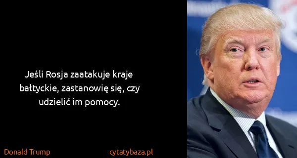 Donald Trump: Jeśli Rosja zaatakuje kraje bałtyckie, zastanowię się,...