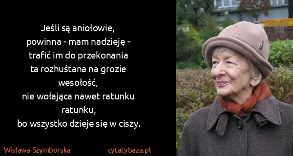 Wisława Szymborska: Jeśli są aniołowie,
powinna - mam nadzieję -
trafić im...