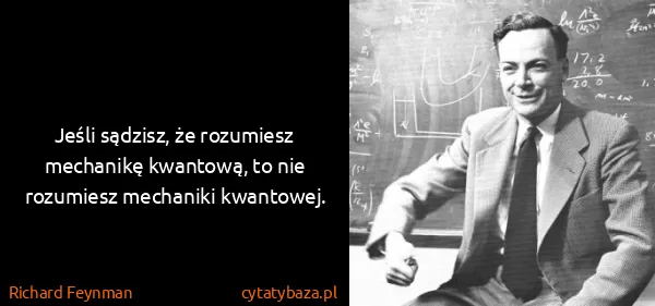 Richard Feynman: Jeśli sądzisz, że rozumiesz mechanikę kwantową, to nie...