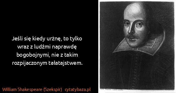 William Shakespeare (Szekspir): Jeśli się kiedy urżnę, to tylko wraz z ludźmi naprawdę...