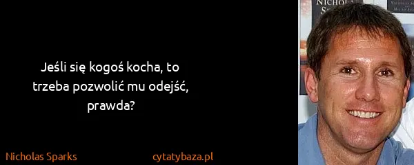 Nicholas Sparks: Jeśli się kogoś kocha, to trzeba pozwolić mu odejść,...