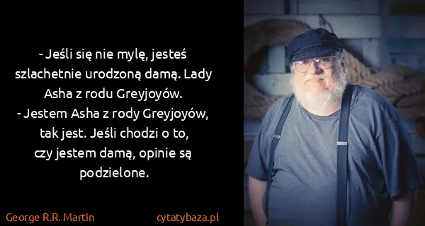 George R.R. Martin: - Jeśli się nie mylę, jesteś szlachetnie urodzoną damą....