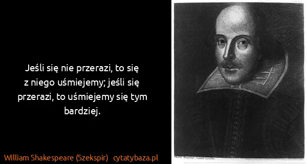 William Shakespeare (Szekspir): Jeśli się nie przerazi, to się z niego uśmiejemy; jeśli...