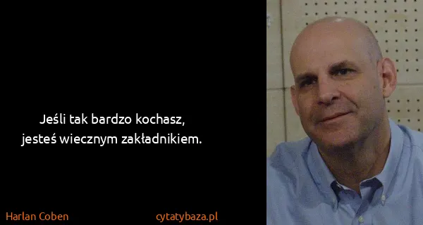 Harlan Coben: Jeśli tak bardzo kochasz, jesteś wiecznym zakładnikiem.