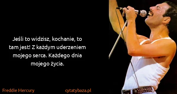 Freddie Mercury: Jeśli to widzisz, kochanie, to tam jest! Z każdym...