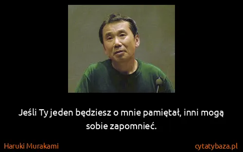 Haruki Murakami: Jeśli Ty jeden będziesz o mnie pamiętał, inni mogą sobie...
