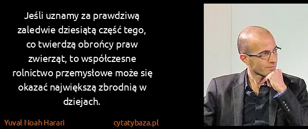 Yuval Noah Harari: Jeśli uznamy za prawdziwą zaledwie dziesiątą część tego,...