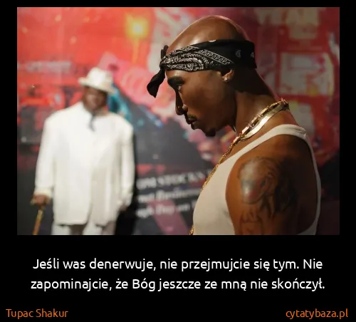 Tupac Shakur: Jeśli was denerwuje, nie przejmujcie się tym. Nie...