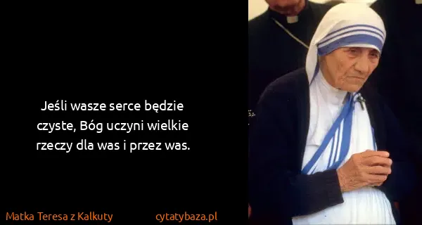 Matka Teresa z Kalkuty: Jeśli wasze serce będzie czyste, Bóg uczyni wielkie...