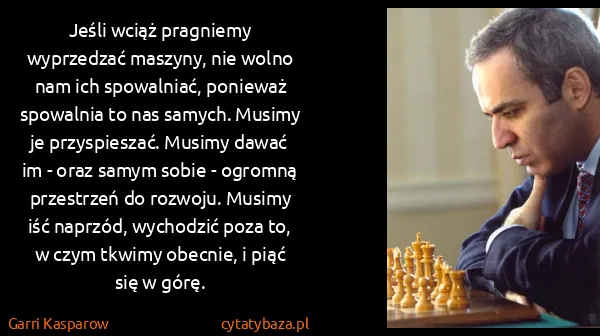 Garri Kasparow: Jeśli wciąż pragniemy wyprzedzać maszyny, nie wolno nam...